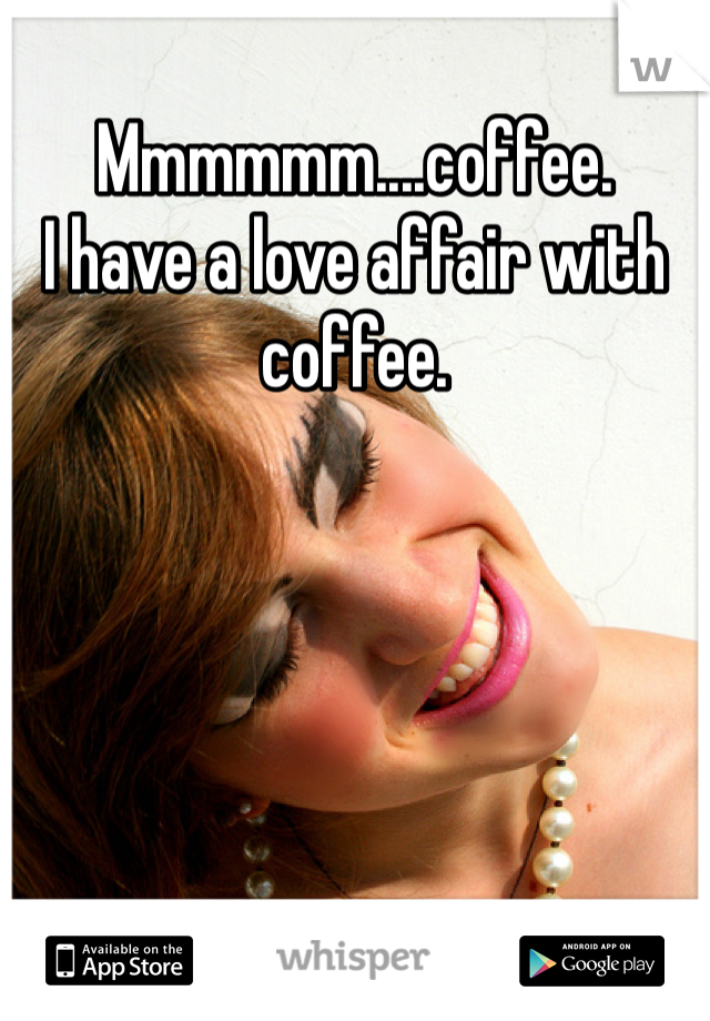 Mmmmmm....coffee.
I have a love affair with coffee. 