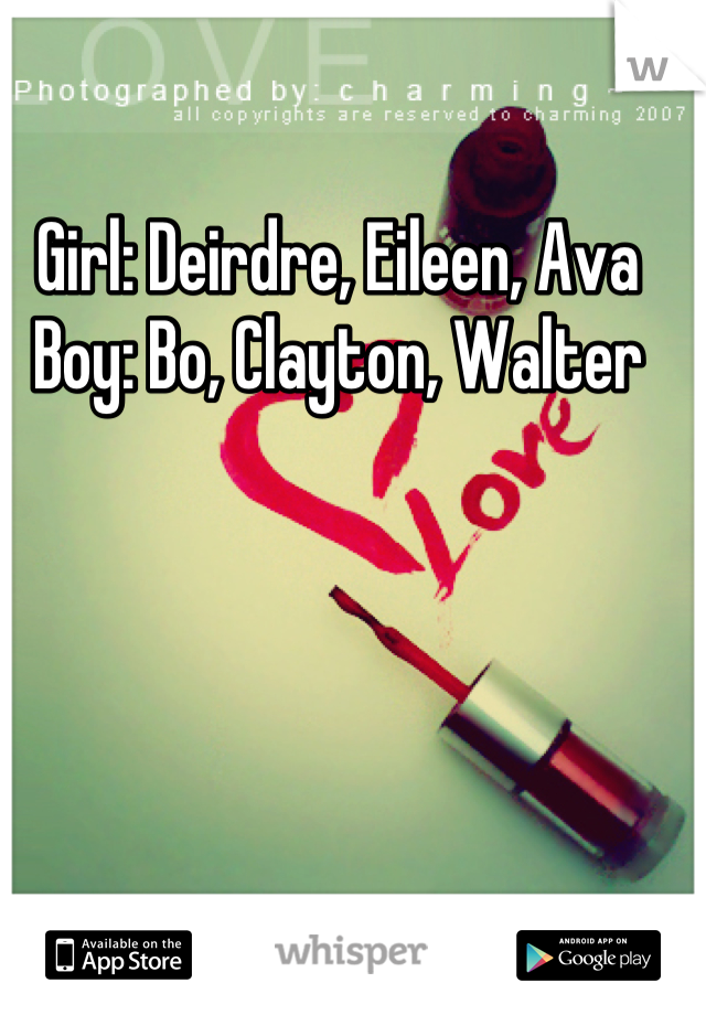 Girl: Deirdre, Eileen, Ava
Boy: Bo, Clayton, Walter