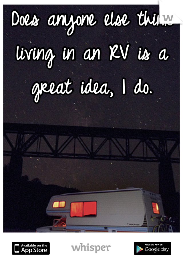 Does anyone else think living in an RV is a great idea, I do.