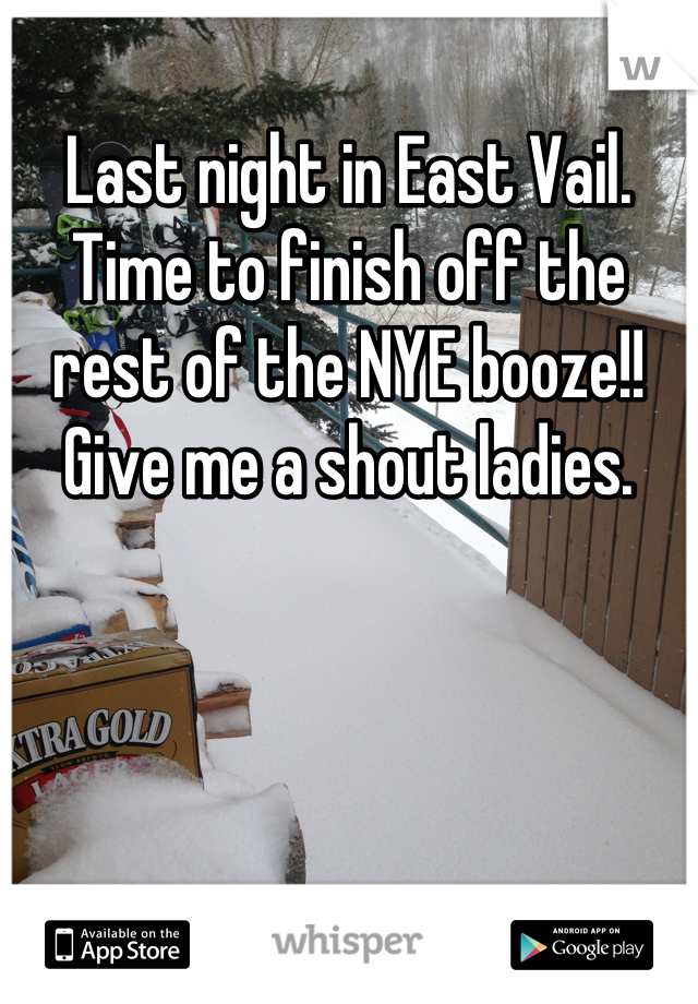 Last night in East Vail.  Time to finish off the rest of the NYE booze!!  Give me a shout ladies.
