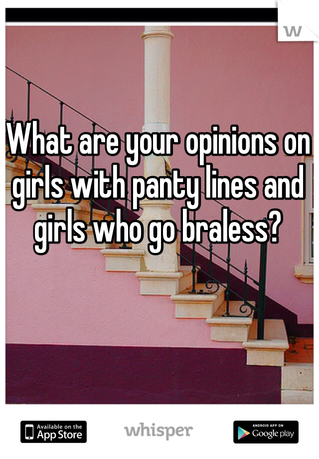 What are your opinions on girls with panty lines and girls who go braless?