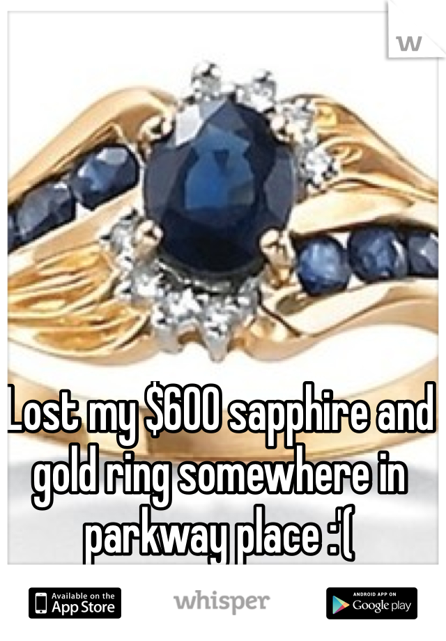 Lost my $600 sapphire and gold ring somewhere in parkway place :'(