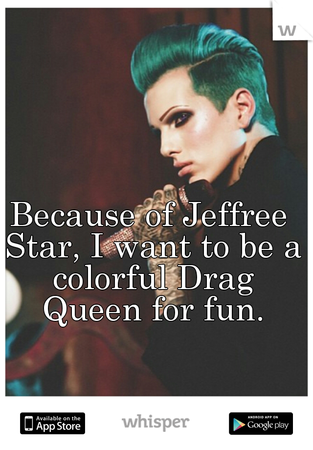 Because of Jeffree Star, I want to be a colorful Drag Queen for fun.