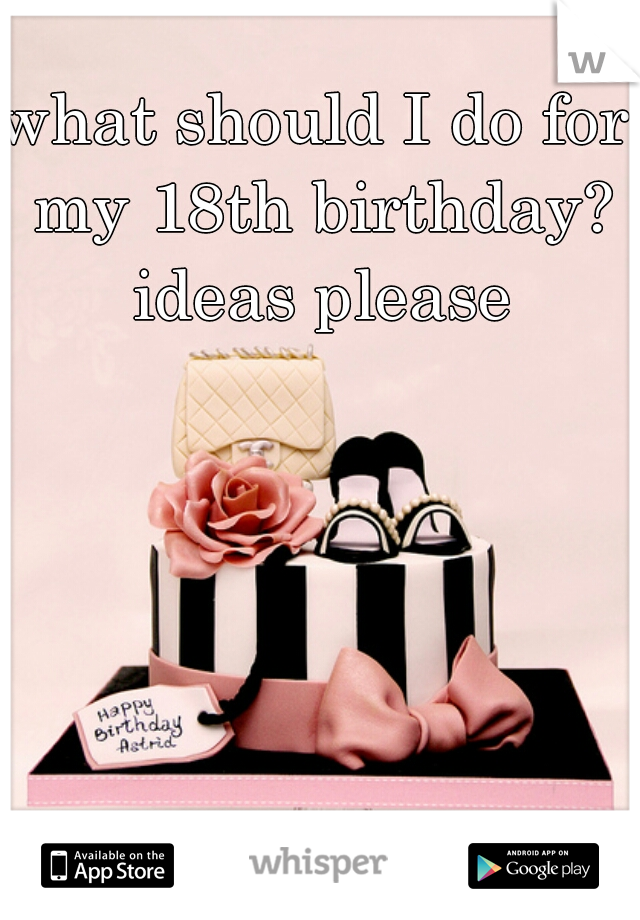 what should I do for my 18th birthday? ideas please