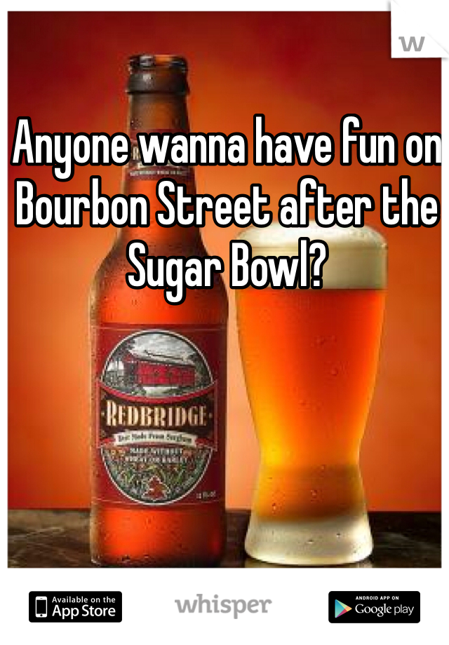 Anyone wanna have fun on Bourbon Street after the Sugar Bowl?