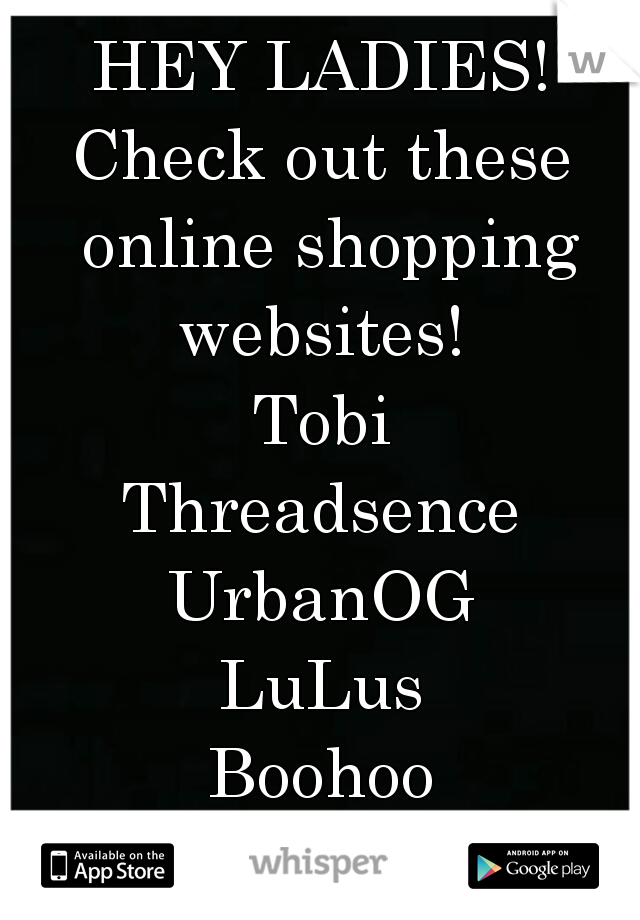 HEY LADIES!
Check out these online shopping websites! 
Tobi
Threadsence
UrbanOG
LuLus
Boohoo
Enjoy. ((; 
   