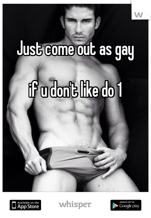 Just come out as gay 

if u don't like do 1
