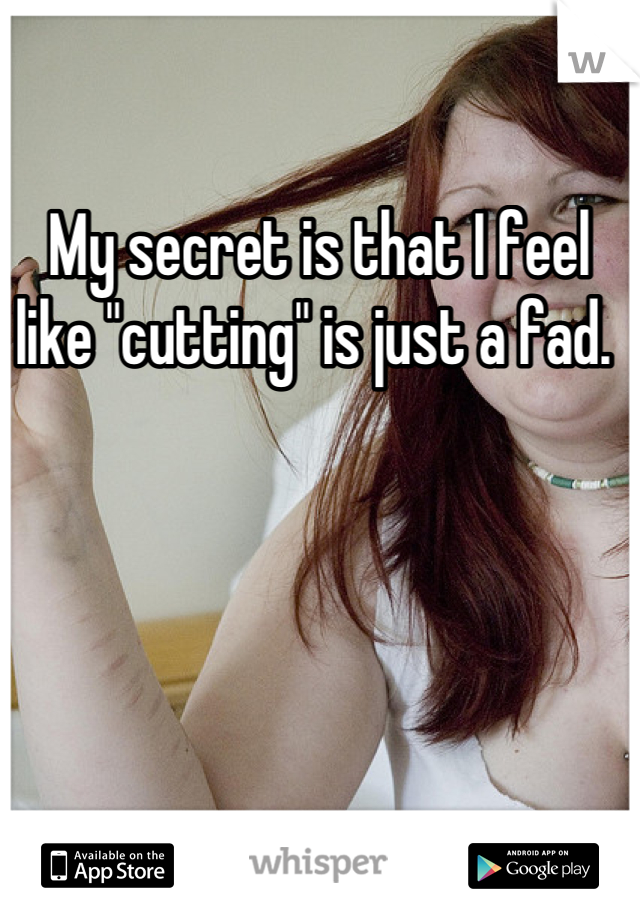 My secret is that I feel like "cutting" is just a fad. 