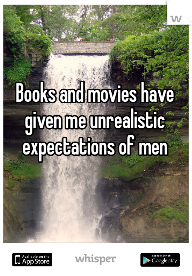 Books and movies have given me unrealistic expectations of men 