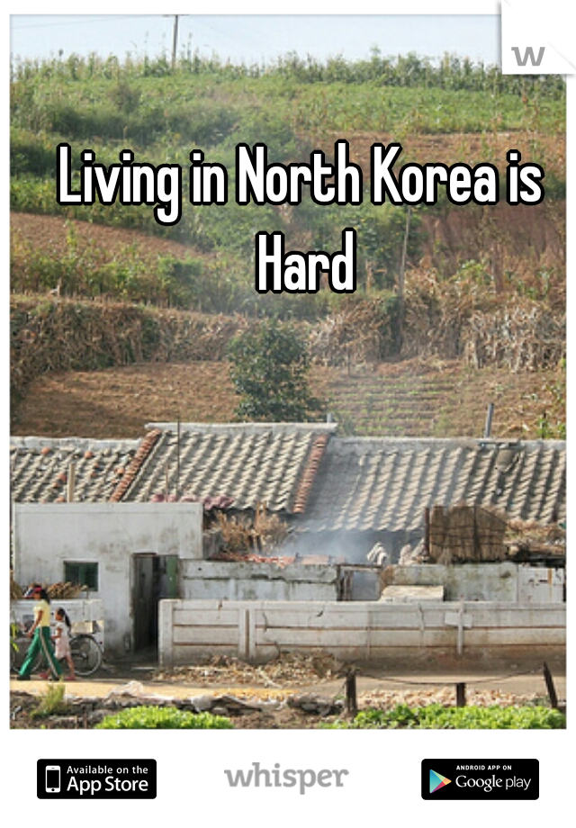 Living in North Korea is 
Hard
