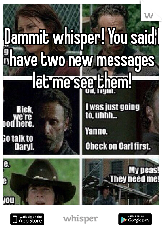 Dammit whisper! You said I have two new messages let me see them!