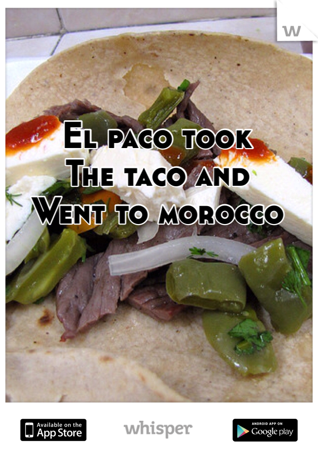 El paco took
The taco and 
Went to morocco