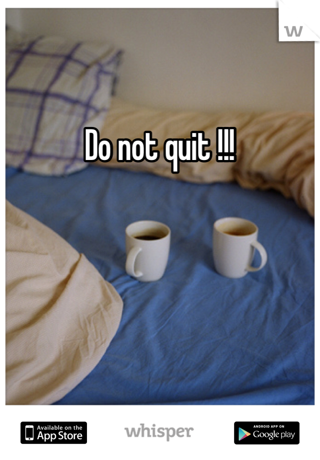 Do not quit !!!
