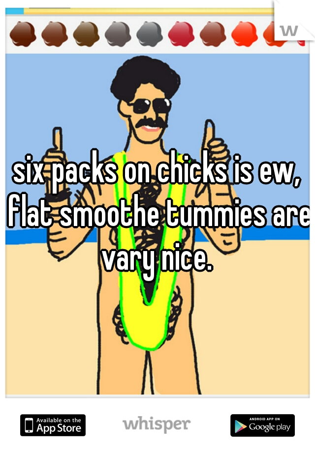 six packs on chicks is ew, flat smoothe tummies are vary nice. 