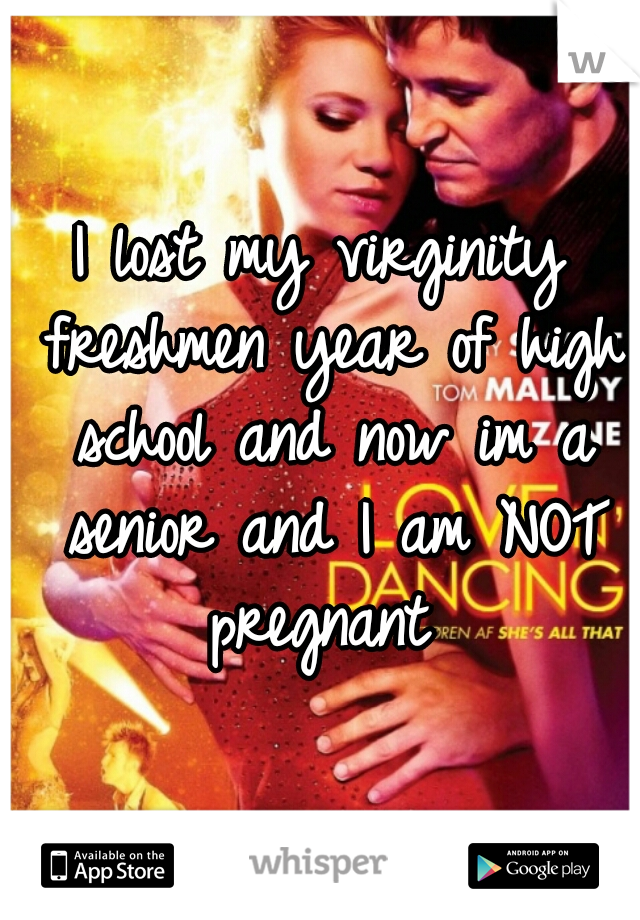 I lost my virginity freshmen year of high school and now im a senior and I am NOT pregnant 