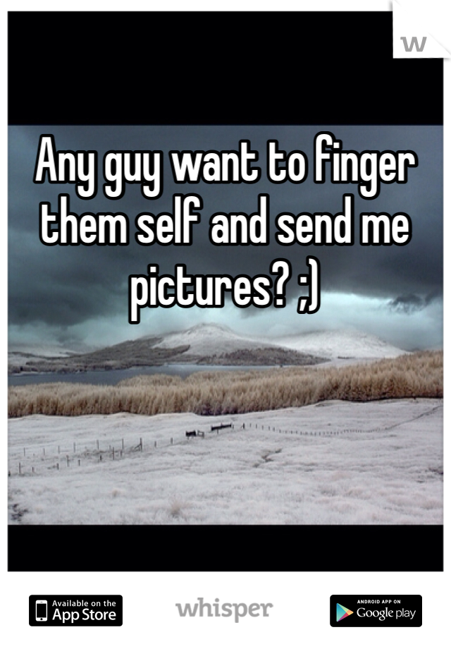 Any guy want to finger them self and send me pictures? ;)