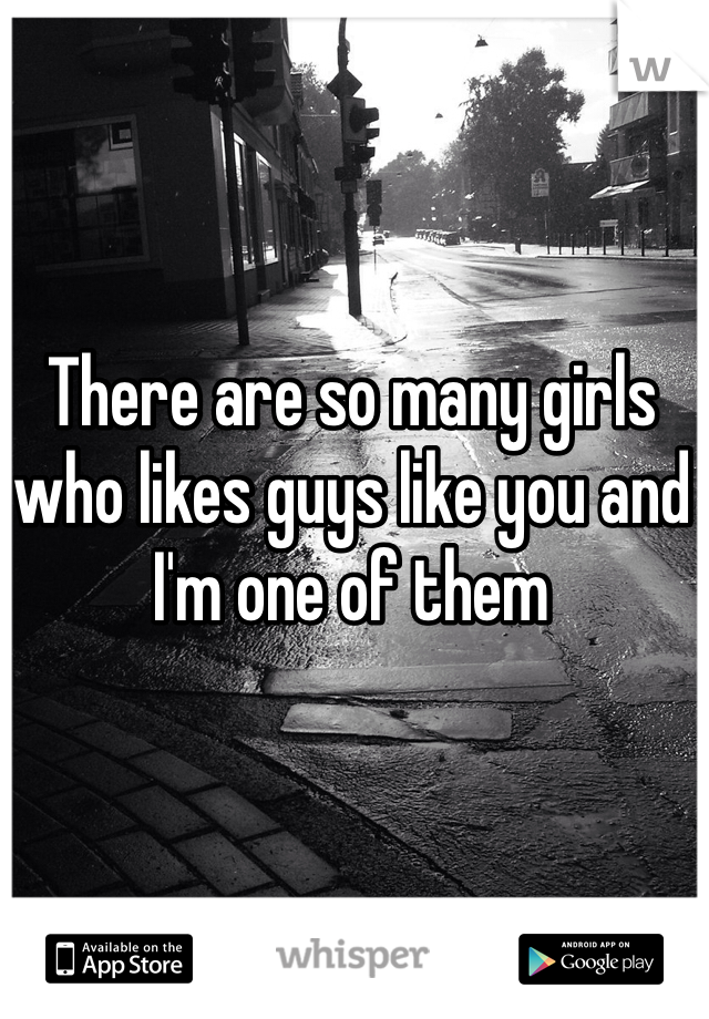 There are so many girls who likes guys like you and I'm one of them 
