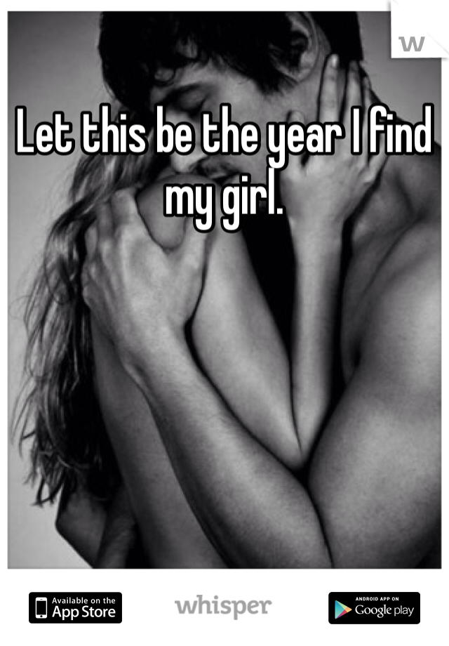 Let this be the year I find my girl. 