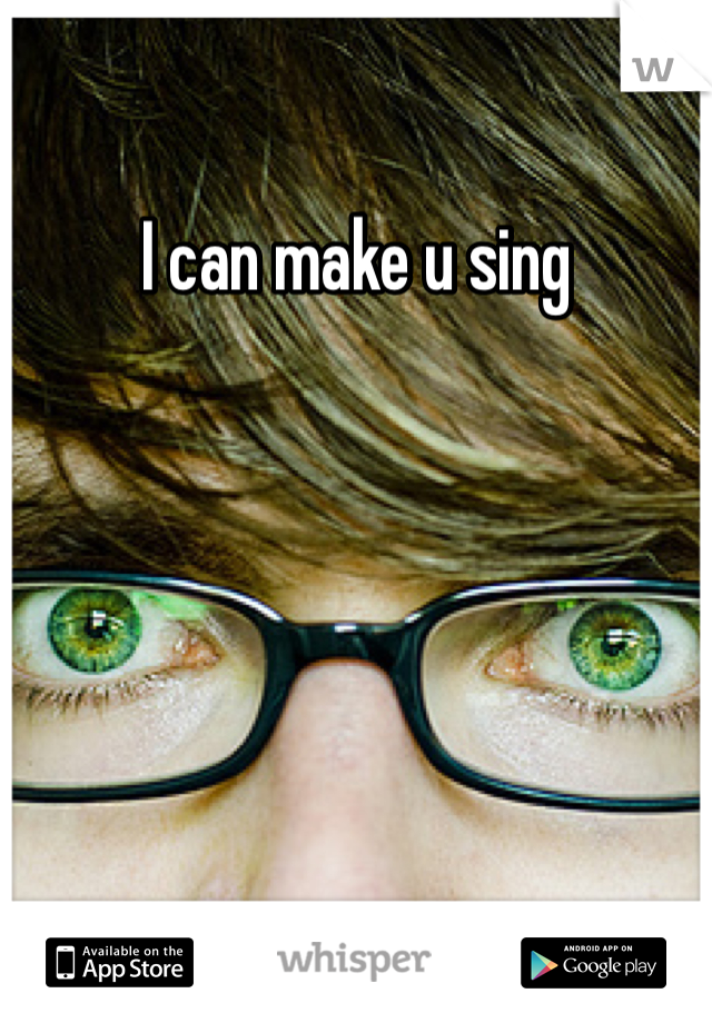 I can make u sing 