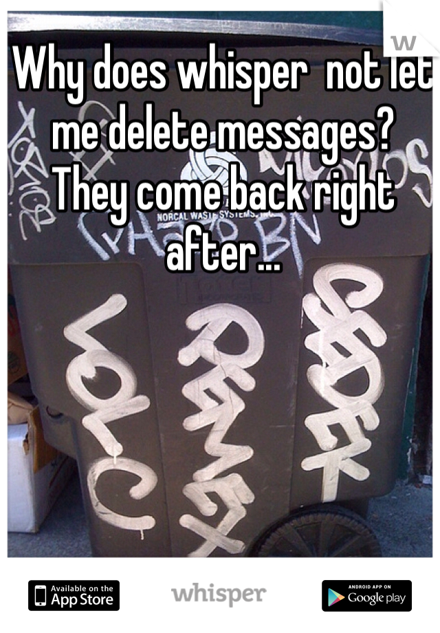 Why does whisper  not let me delete messages? 
They come back right after...