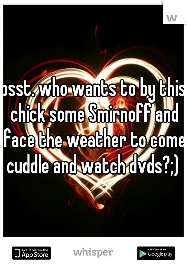 psst. who wants to by this chick some Smirnoff and face the weather to come cuddle and watch dvds?;) 