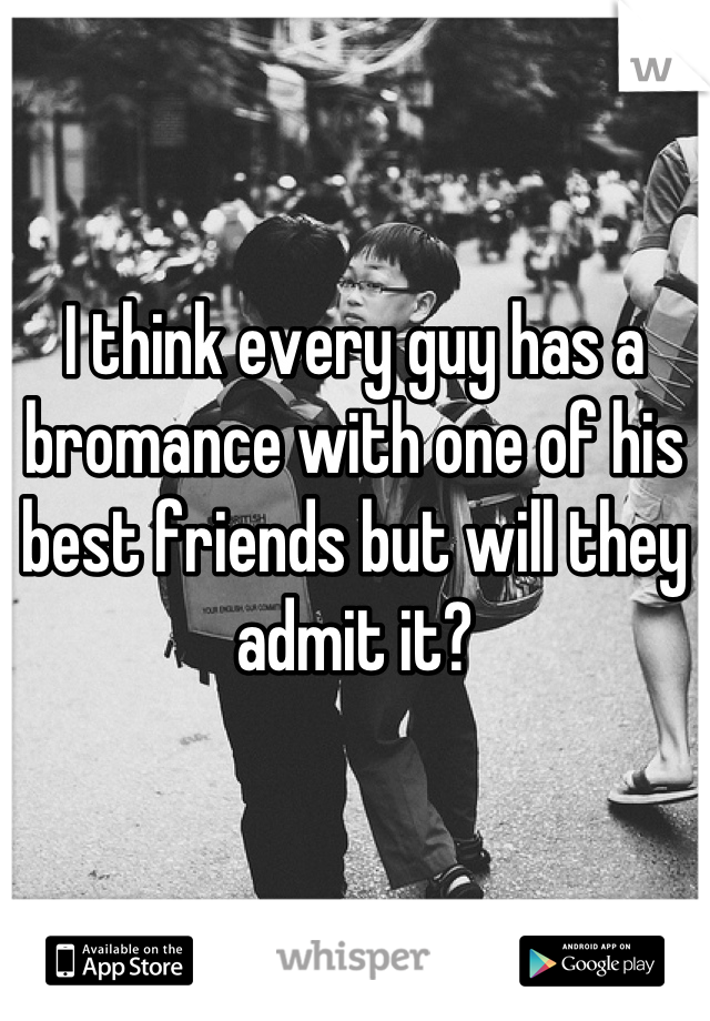 


I think every guy has a bromance with one of his best friends but will they admit it?