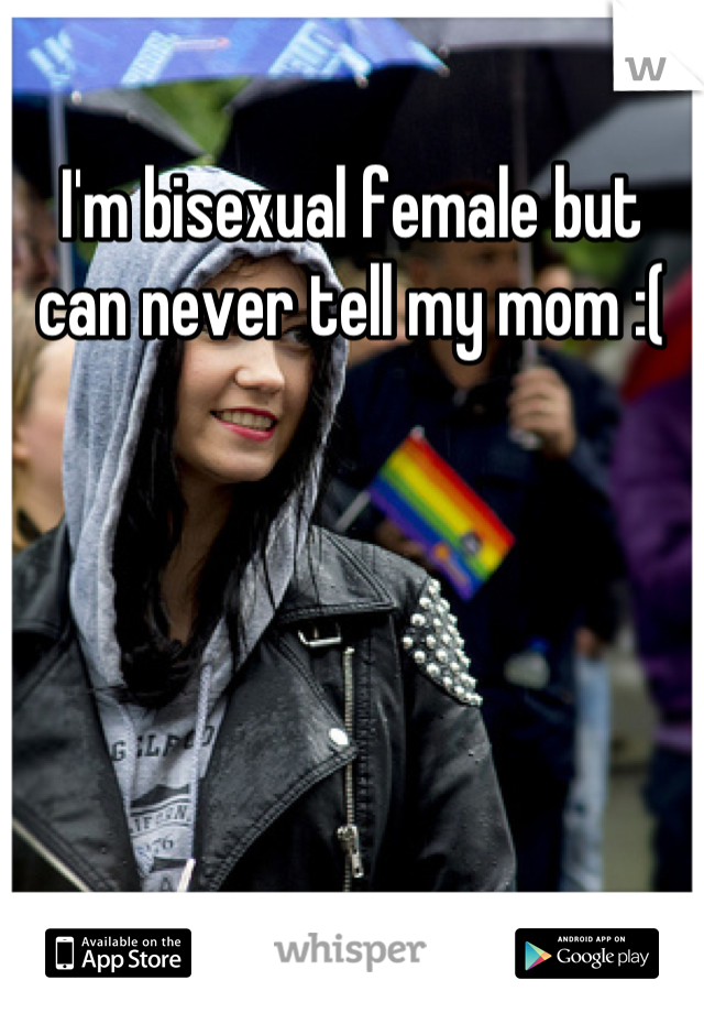 I'm bisexual female but can never tell my mom :(