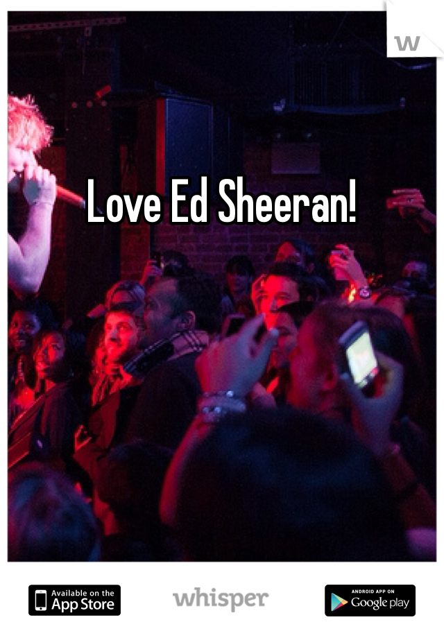 Love Ed Sheeran!