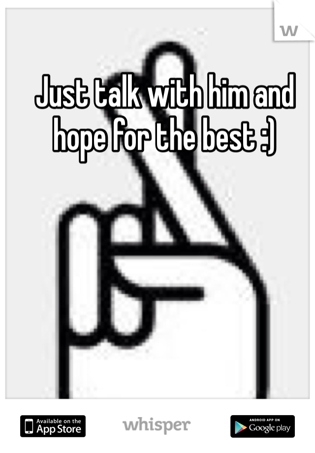 Just talk with him and hope for the best :) 