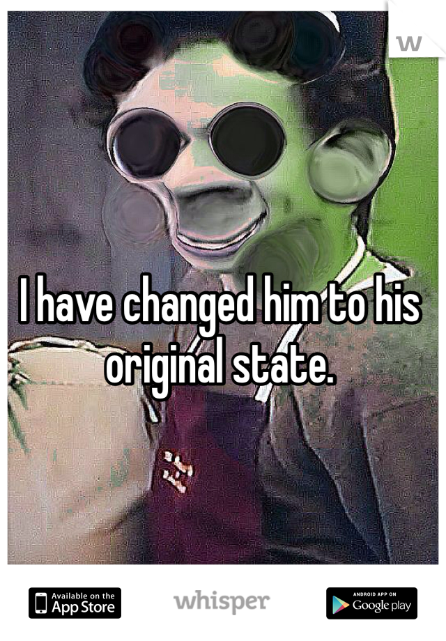 I have changed him to his original state.