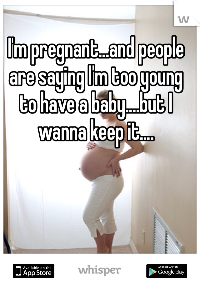 I'm pregnant...and people are saying I'm too young to have a baby....but I wanna keep it....