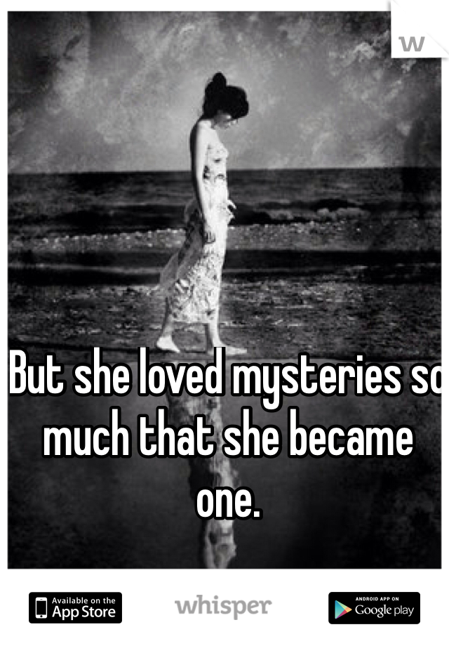 But she loved mysteries so much that she became one.