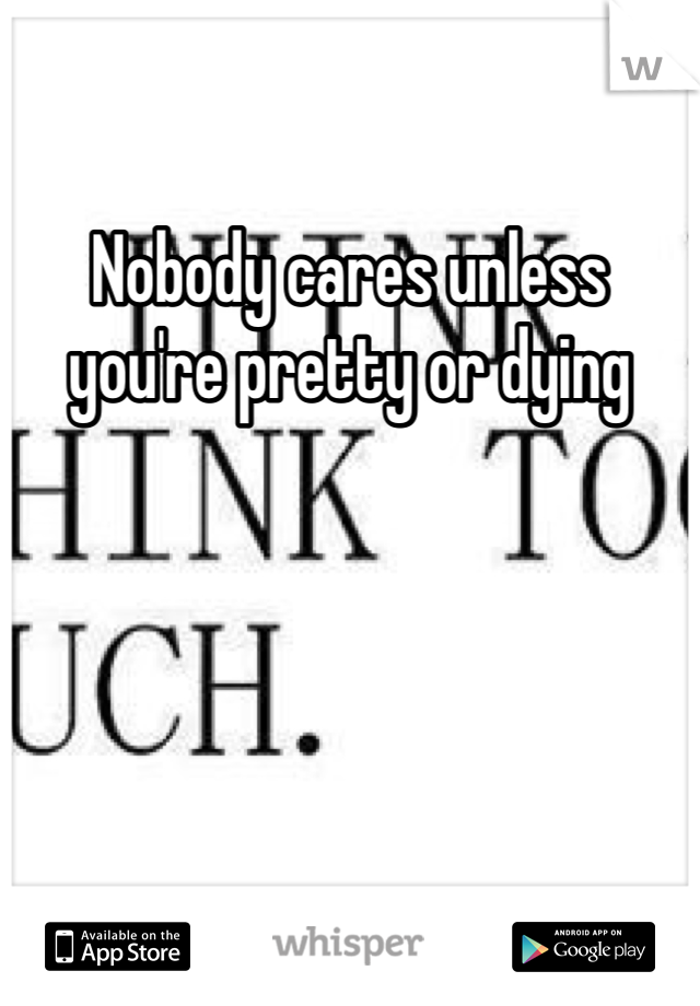 Nobody cares unless you're pretty or dying 