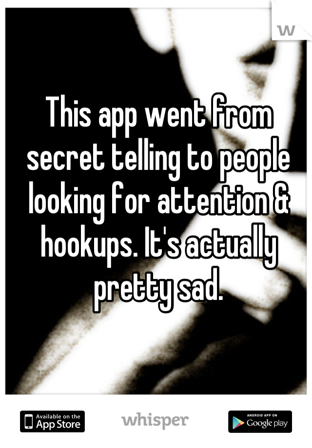 This app went from secret telling to people looking for attention & hookups. It's actually pretty sad.
