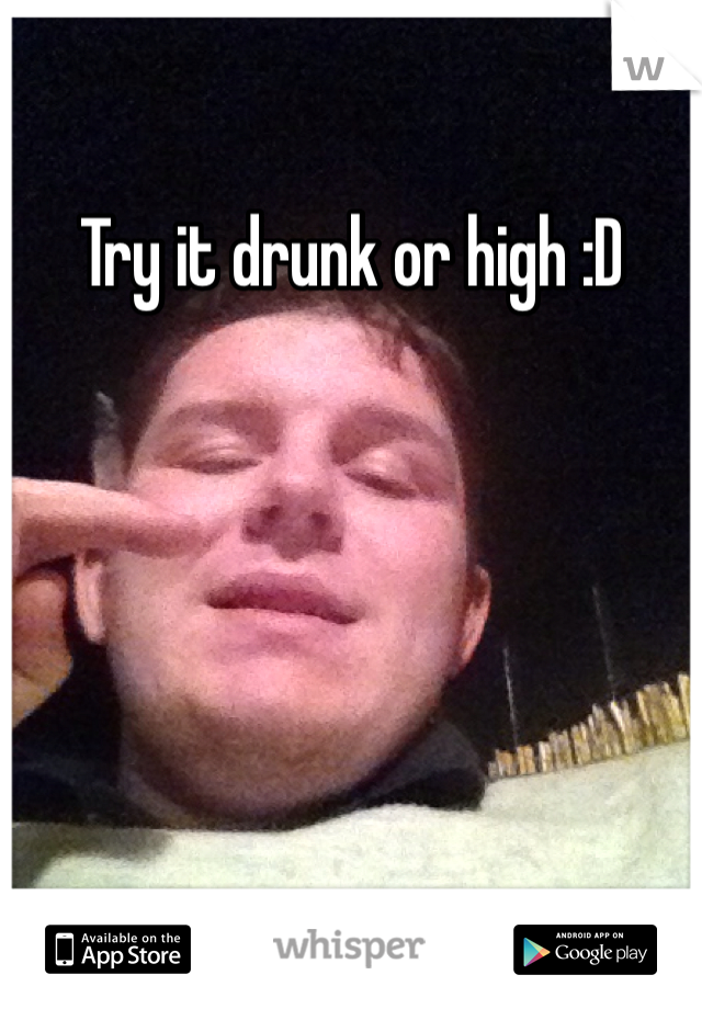 Try it drunk or high :D