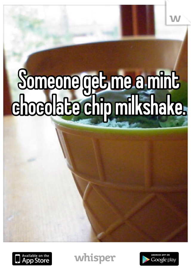 Someone get me a mint chocolate chip milkshake. 