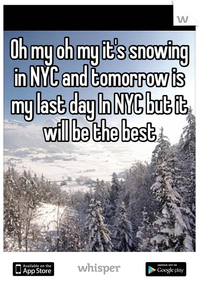 Oh my oh my it's snowing in NYC and tomorrow is my last day In NYC but it will be the best 
