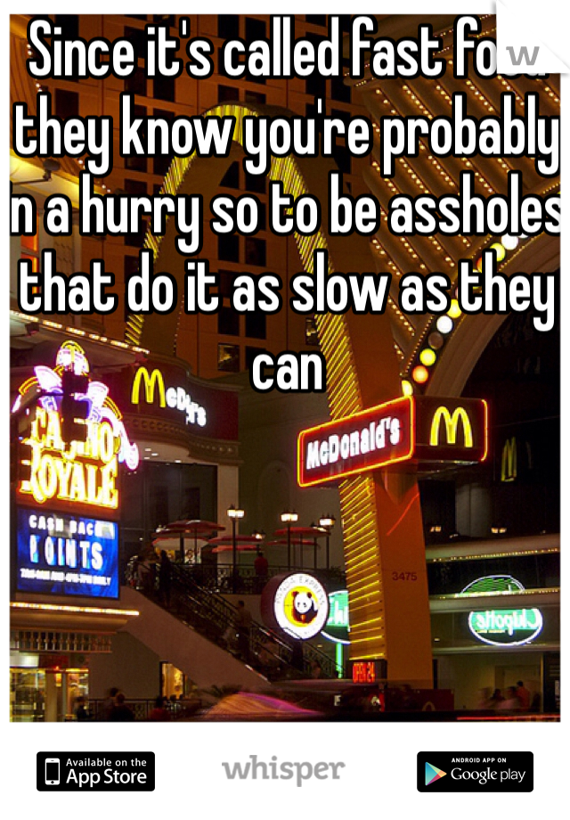 Since it's called fast food they know you're probably in a hurry so to be assholes that do it as slow as they can