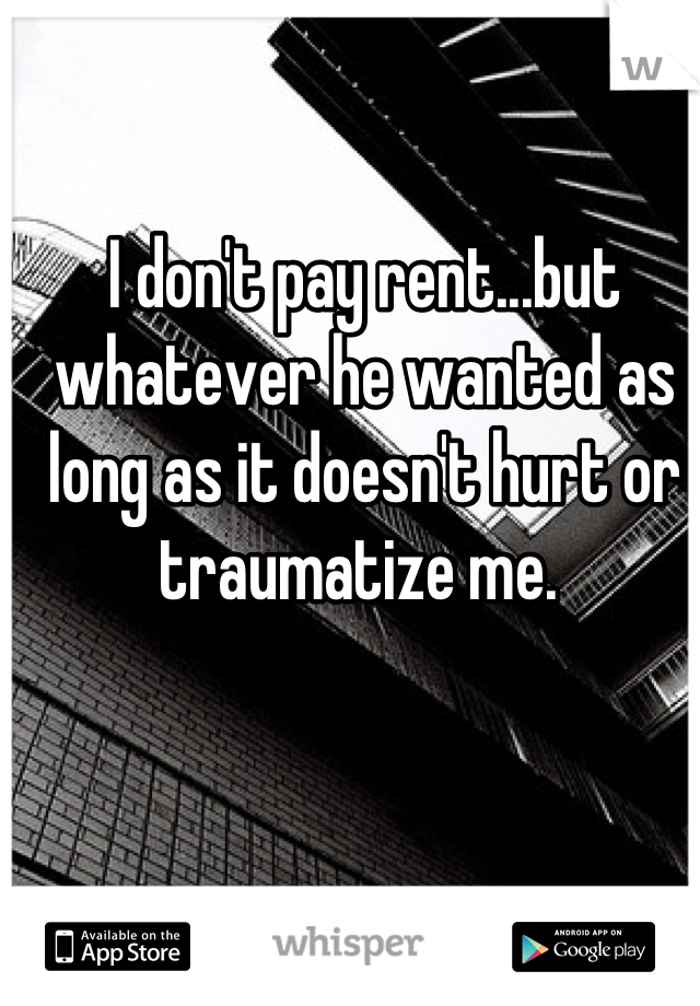 I don't pay rent...but whatever he wanted as long as it doesn't hurt or traumatize me. 