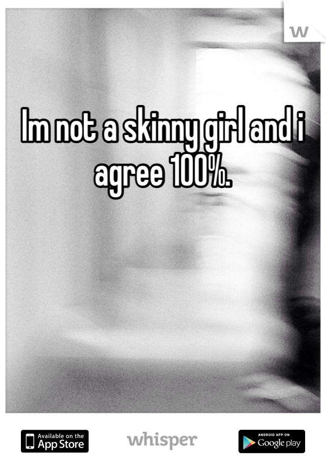 Im not a skinny girl and i agree 100%. 
