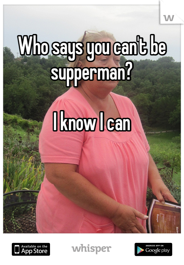 Who says you can't be supperman?

I know I can