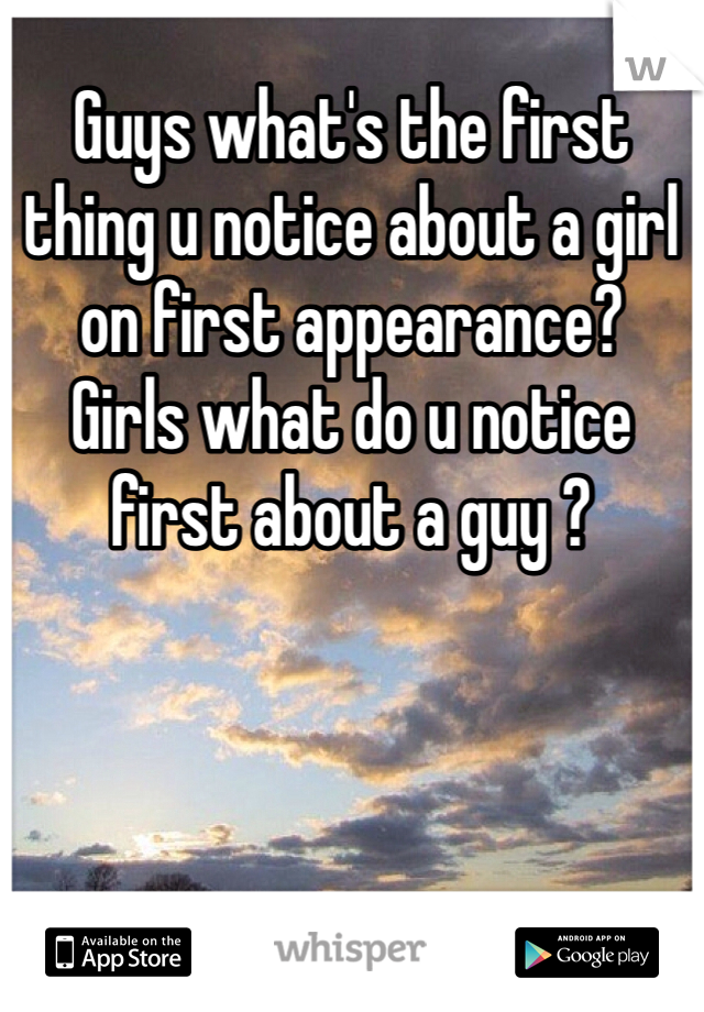 Guys what's the first thing u notice about a girl on first appearance?        Girls what do u notice first about a guy ?