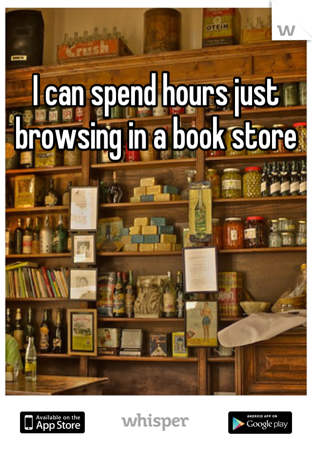 I can spend hours just browsing in a book store
