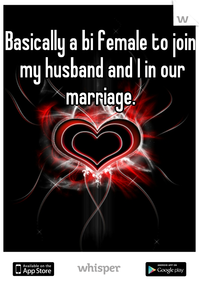 Basically a bi female to join my husband and I in our marriage. 
