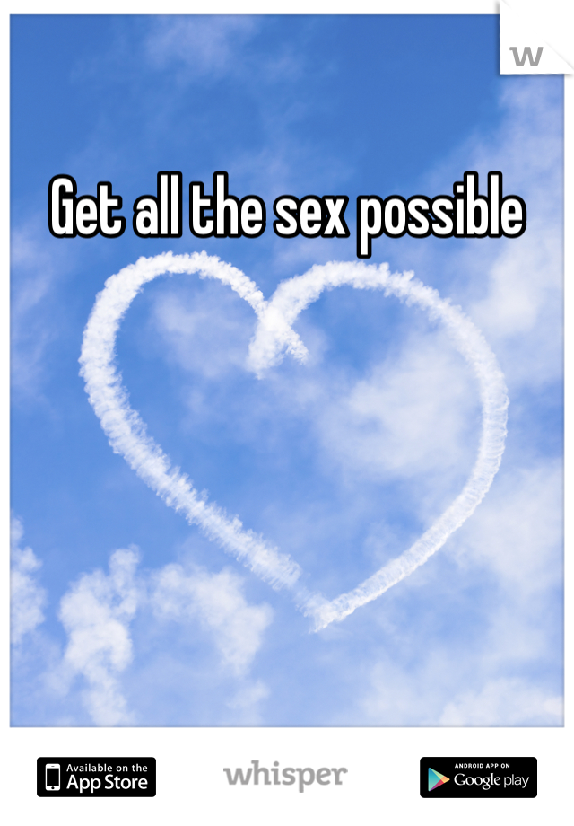Get all the sex possible 