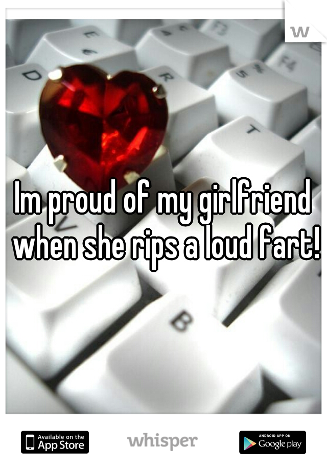 Im proud of my girlfriend when she rips a loud fart!