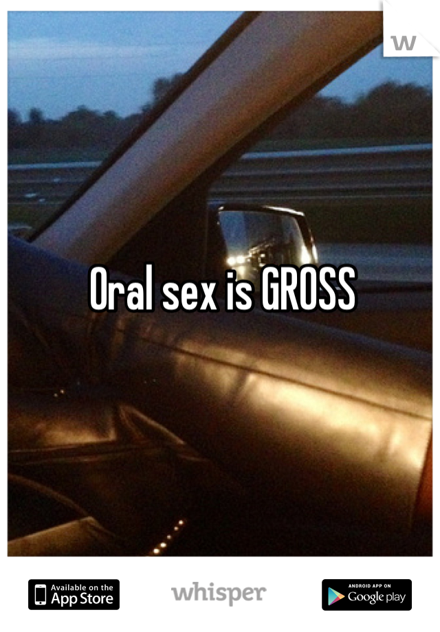 Oral sex is GROSS