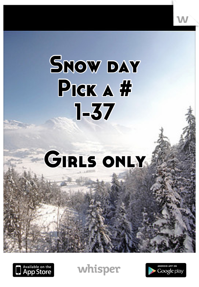 Snow day
Pick a #
1-37

Girls only