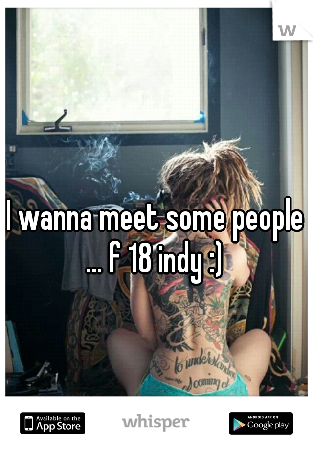 I wanna meet some people ... f 18 indy :) 
