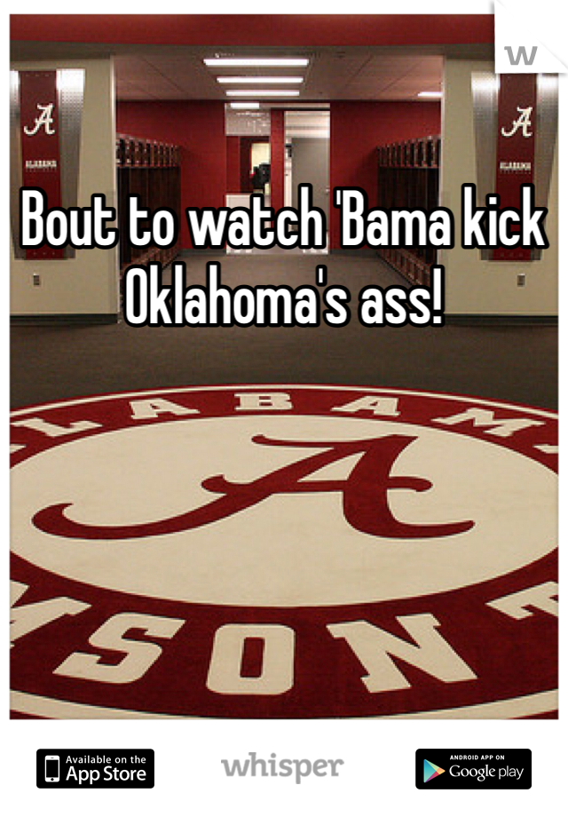 Bout to watch 'Bama kick Oklahoma's ass! 